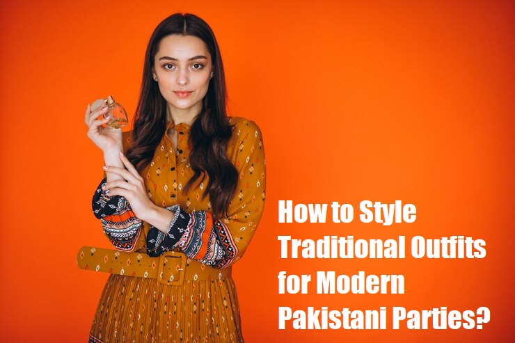 How to Style Traditional Outfits for Modern Pakistani Parties